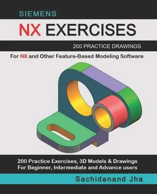 Siemens Nx Exercises: 200 praktycznych rysunków dla NX i innego oprogramowania do modelowania opartego na cechach - Siemens Nx Exercises: 200 Practice Drawings For NX and Other Feature-Based Modeling Software