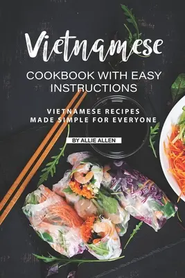 Wietnamska książka kucharska z łatwymi instrukcjami: Wietnamskie przepisy proste dla każdego - Vietnamese Cookbook with Easy Instructions: Vietnamese Recipes Made Simple for Everyone