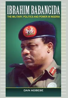 Ibrahim Babangida: Wojsko, polityka i władza w Nigerii - Ibrahim Babangida: The Military, Politics Ad Power in Nigeria