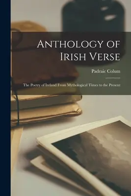 Antologia wierszy irlandzkich: poezja Irlandii od czasów mitologicznych do współczesności - Anthology of Irish Verse: the Poetry of Ireland From Mythological Times to the Present