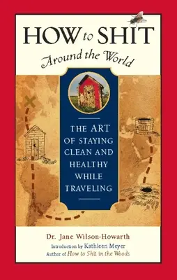 Jak srać na całym świecie: Sztuka zachowania czystości i zdrowia podczas podróży - How to Shit Around the World: The Art of Staying Clean and Healthy While Traveling