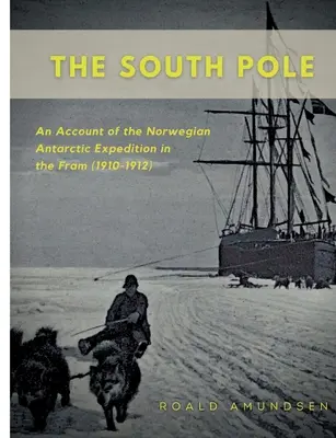 Biegun Południowy: Relacja z norweskiej wyprawy antarktycznej na statku Fram (1910-1912) - The South Pole: An Account of the Norwegian Antarctic Expedition in the Fram (1910-1912)