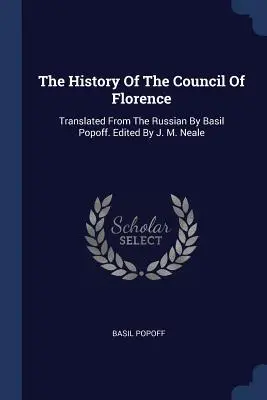 Historia Soboru Florenckiego: Przetłumaczone z rosyjskiego przez Basila Popoffa. Edited By J. M. Neale - The History Of The Council Of Florence: Translated From The Russian By Basil Popoff. Edited By J. M. Neale
