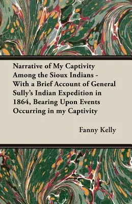 Narrative of My Captivity Among the Sioux Indians - With a Brief Account of General Sully's Indian Expedition in 1864, Bearing Upon Events Occurring in - Narrative of My Captivity Among the Sioux Indians - With a Brief Account of General Sully's Indian Expedition in 1864, Bearing Upon Events Occurring i