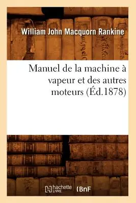 Manuel de la Machine Vapeur Et Des Autres Moteurs (zm. 1878) - Manuel de la Machine  Vapeur Et Des Autres Moteurs (d.1878)