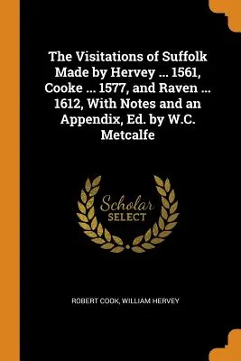 The Visitations of Suffolk Made by Hervey ... 1561, Cooke ... 1577, and Raven ... 1612, z notatkami i dodatkiem, wyd. przez W.C. Metcalfe - The Visitations of Suffolk Made by Hervey ... 1561, Cooke ... 1577, and Raven ... 1612, With Notes and an Appendix, Ed. by W.C. Metcalfe