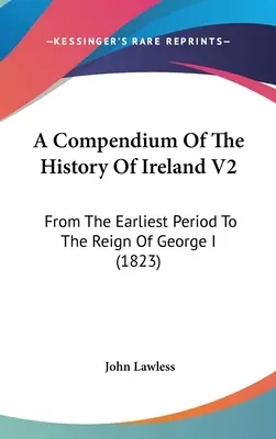 Kompendium historii Irlandii V2: Od najwcześniejszego okresu do panowania Jerzego I (1823) - A Compendium Of The History Of Ireland V2: From The Earliest Period To The Reign Of George I (1823)