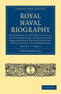 Biografia Królewskiej Marynarki Wojennej: Or, Memoirs of the Services of All the Flag-Officers, Superannuated Rear-Admirals, Retired-Captains, Post-Captains, and - Royal Naval Biography: Or, Memoirs of the Services of All the Flag-Officers, Superannuated Rear-Admirals, Retired-Captains, Post-Captains, an