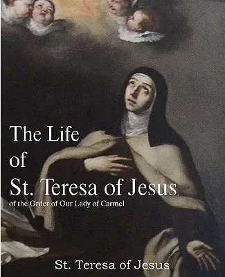 Życie św. Teresy od Jezusa z Zakonu Najświętszej Maryi Panny z Karmelu - The Life of St. Teresa of Jesus, of the Order of Our Lady of Carmel