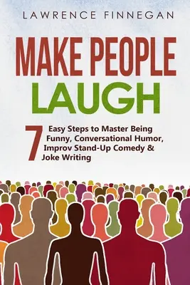 Rozśmieszanie ludzi: 7 łatwych kroków do opanowania bycia zabawnym, humoru konwersacyjnego, komedii improwizowanej i pisania dowcipów - Make People Laugh: 7 Easy Steps to Master Being Funny, Conversational Humor, Improv Stand-Up Comedy & Joke Writing