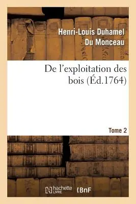 de l'Exploitation Des Bois, Ou Moyens de Tirer Un Parti Avantageux Des Taillis. T.2