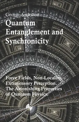 Splątanie kwantowe i synchroniczność. Pola siłowe, nielokalność, postrzeganie pozazmysłowe. Zadziwiające właściwości fizyki kwantowej. - Quantum Entanglement and Synchronicity. Force Fields, Non-Locality, Extrasensory Perception. The Astonishing Properties of Quantum Physics.