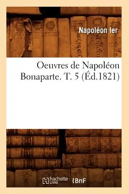 Oeuvres de Napolon Bonaparte. T. 5 (zm. 1821) - Oeuvres de Napolon Bonaparte. T. 5 (d.1821)