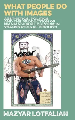 Co ludzie robią z obrazami: Estetyka, polityka i produkcja irańskiej kultury wizualnej w obiegu ponadnarodowym - What People do with Images: Aesthetics, Politics and the Production of Iranian Visual Culture in Transnational Circuits