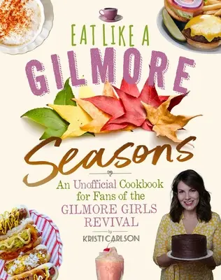 Jedz jak Gilmore: Seasons: Nieoficjalna książka kucharska dla fanów odrodzenia Gilmore Girls - Eat Like a Gilmore: Seasons: An Unofficial Cookbook for Fans of the Gilmore Girls Revival