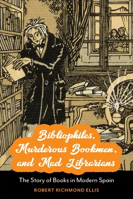 Bibliofile, morderczy księgarze i szaleni bibliotekarze: Historia książek we współczesnej Hiszpanii - Bibliophiles, Murderous Bookmen, and Mad Librarians: The Story of Books in Modern Spain
