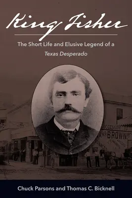 King Fisher: Krótkie życie i nieuchwytna legenda teksańskiego desperata - King Fisher: The Short Life and Elusive Legend of a Texas Desperado