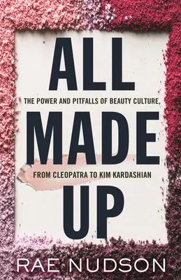 All Made Up: Potęga i pułapki kultury piękna, od Kleopatry do Kim Kardashian - All Made Up: The Power and Pitfalls of Beauty Culture, from Cleopatra to Kim Kardashian