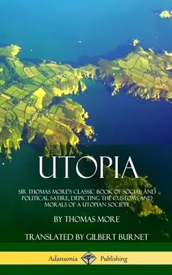 Utopia: Klasyczna książka satyry społecznej i politycznej Sir Thomasa More'a, przedstawiająca zwyczaje i moralność społeczeństwa utopijnego ( - Utopia: Sir Thomas More's Classic Book of Social and Political Satire, Depicting the Customs and Morals of a Utopian Society (