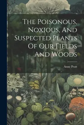 Trujące, szkodliwe i podejrzane rośliny naszych pól i lasów - The Poisonous, Noxious, And Suspected Plants Of Our Fields And Woods