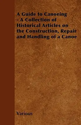 Przewodnik po kajakarstwie - zbiór historycznych artykułów na temat budowy, naprawy i obsługi kajaka - A Guide to Canoeing - A Collection of Historical Articles on the Construction, Repair and Handling of a Canoe