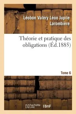 Thorie Et Pratique Des Obligations. Tome 6: Ou Commentaire Des Titres III Et IV, Livre III Du Code Civil, Art. 1101 1386 - Thorie Et Pratique Des Obligations. Tome 6: Ou Commentaire Des Titres III Et IV, Livre III Du Code Civil, Art. 1101  1386