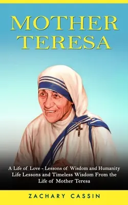 Matka Teresa: A Life of Love - Lessons of Wisdom and Humanity (Lekcje życia i ponadczasowa mądrość z życia Matki Teresy) - Mother Teresa: A Life of Love - Lessons of Wisdom and Humanity (Life Lessons and Timeless Wisdom From the Life of Mother Teresa)