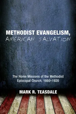 Metodystyczny ewangelizm, amerykańskie zbawienie: Misje domowe metodystycznego kościoła episkopalnego, 1860-1920 - Methodist Evangelism, American Salvation: The Home Missions of the Methodist Episcopal Church, 1860-1920