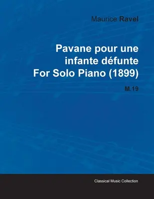 Pavane Pour Une Infante Dfunte Maurice'a Ravela na fortepian solo (1899) M.19 - Pavane Pour Une Infante Dfunte by Maurice Ravel for Solo Piano (1899) M.19