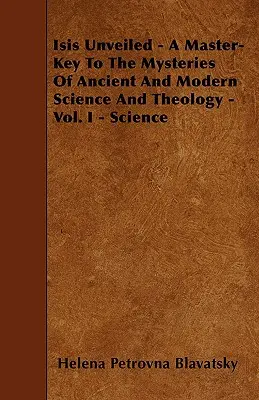 Isis Unveiled - Klucz do tajemnic starożytnej i współczesnej nauki i teologii - tom I - Nauka - Isis Unveiled - A Master-Key To The Mysteries Of Ancient And Modern Science And Theology - Vol. I - Science