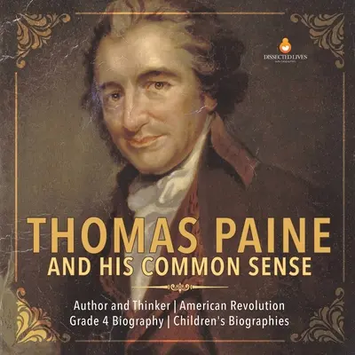 Thomas Paine i jego zdrowy rozsądek Autor i myśliciel Rewolucja amerykańska Biografia dla dzieci Klasa 4 - Thomas Paine and His Common Sense Author and Thinker American Revolution Grade 4 Biography Children's Biographies