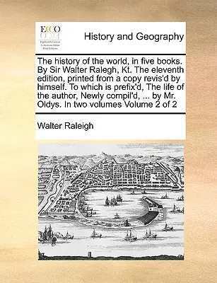 Historia świata w pięciu księgach. Sir Walter Ralegh, Kt. Jedenaste wydanie, wydrukowane z kopii poprawionej przez niego samego. Do którego dodano przedrostek, - The history of the world, in five books. By Sir Walter Ralegh, Kt. The eleventh edition, printed from a copy revis'd by himself. To which is prefix'd,