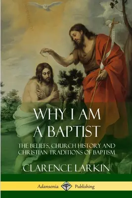 Dlaczego jestem baptystą: Wierzenia, historia Kościoła i chrześcijańskie tradycje chrztu - Why I am a Baptist: The Beliefs, Church History and Christian Traditions of Baptism