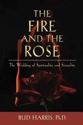 Ogień i róża: Ślub duchowości i seksualności - The Fire and the Rose: The Wedding of Spirituality and Sexuality