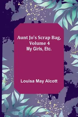 Torba cioci Jo, tom 4; Moje dziewczynki itd. - Aunt Jo's Scrap Bag, Volume 4; My Girls, etc.