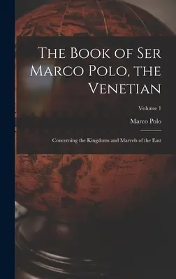 Księga Ser Marco Polo, Wenecjanina: O królestwach i cudach Wschodu; Tom 1 - The Book of Ser Marco Polo, the Venetian: Concerning the Kingdoms and Marvels of the East; Volume 1
