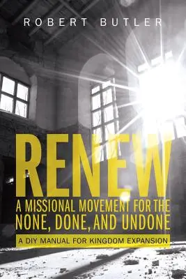 Odnowić: misyjny ruch na rzecz tego, czego nie ma, nie zrobiono i nie zrobiono: Podręcznik DIY dla ekspansji Królestwa - Renew: A Missional Movement for the None, Done, and Undone: A DIY Manual for Kingdom Expansion