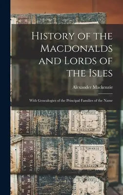 Historia Macdonaldów i lordów wysp: Z genealogiami głównych rodzin o tym nazwisku - History of the Macdonalds and Lords of the Isles: With Genealogies of the Principal Families of the Name