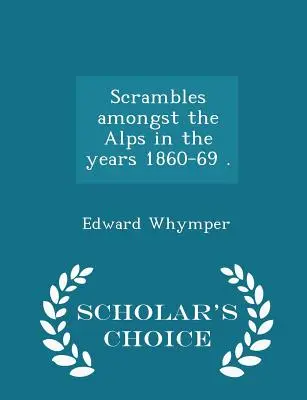 Wędrówki wśród Alp w latach 1860-69. - Scholar's Choice Edition - Scrambles amongst the Alps in the years 1860-69 . - Scholar's Choice Edition