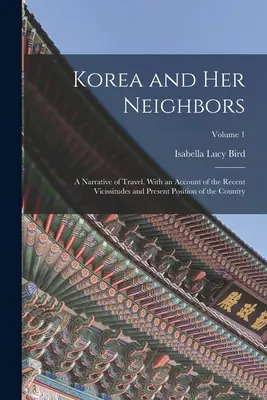 Korea i jej sąsiedzi: A Narrative of Travel, With an Account of the Recent Vicissitudes and Present Position of the Country; Tom 1 - Korea and Her Neighbors: A Narrative of Travel, With an Account of the Recent Vicissitudes and Present Position of the Country; Volume 1