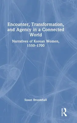 Spotkanie, transformacja i sprawczość w połączonym świecie: Narracje koreańskich kobiet, 1550-1700 - Encounter, Transformation, and Agency in a Connected World: Narratives of Korean Women, 1550-1700