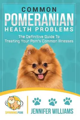 Najczęstsze problemy zdrowotne psów rasy pomeranian: Ostateczny przewodnik po leczeniu typowych chorób psa rasy pomeranian - Common Pomeranian Health Problems: The Definitive Guide to Treating Your Pom's Common Illnesses