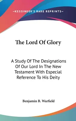 Pan chwały: Studium określeń naszego Pana w Nowym Testamencie ze szczególnym odniesieniem do Jego Bóstwa - The Lord Of Glory: A Study Of The Designations Of Our Lord In The New Testament With Especial Reference To His Deity