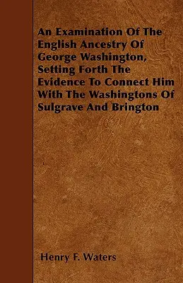 Badanie angielskiego rodowodu George'a Washingtona, przedstawiające dowody łączące go z Washingtonami z Sulgrave i Brington - An Examination Of The English Ancestry Of George Washington, Setting Forth The Evidence To Connect Him With The Washingtons Of Sulgrave And Brington