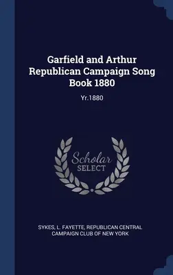 Śpiewnik kampanii republikańskiej Garfielda i Arthura 1880: Rok 1880 - Garfield and Arthur Republican Campaign Song Book 1880: Yr.1880