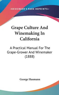 Uprawa winorośli i produkcja wina w Kalifornii: Praktyczny podręcznik dla plantatorów winogron i winiarzy (1888) - Grape Culture And Winemaking In California: A Practical Manual For The Grape-Grower And Winemaker (1888)