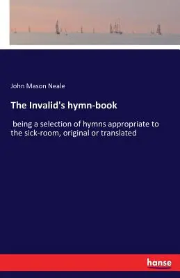 Śpiewnik inwalidy: wybór hymnów odpowiednich dla sal chorych, oryginalnych lub przetłumaczonych. - The Invalid's hymn-book: being a selection of hymns appropriate to the sick-room, original or translated