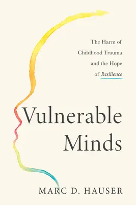 Wrażliwe umysły: Szkody spowodowane traumą z dzieciństwa i nadzieja na odporność - Vulnerable Minds: The Harm of Childhood Trauma and the Hope of Resilience