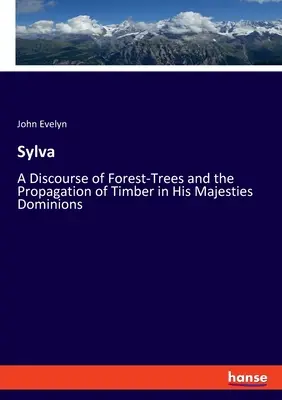 Sylva: Rozprawa o drzewach leśnych i rozmnażaniu drewna w domenach Jego Królewskiej Mości - Sylva: A Discourse of Forest-Trees and the Propagation of Timber in His Majesties Dominions