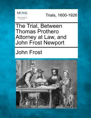 Proces między adwokatem Thomasem Prothero a Johnem Frostem Newportem - The Trial, Between Thomas Prothero Attorney at Law, and John Frost Newport
